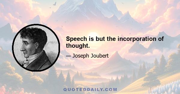 Speech is but the incorporation of thought.