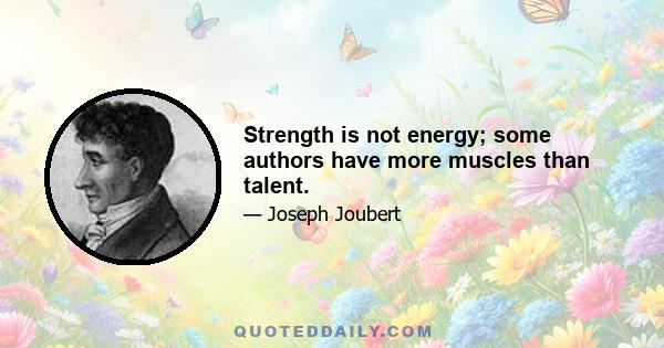 Strength is not energy; some authors have more muscles than talent.