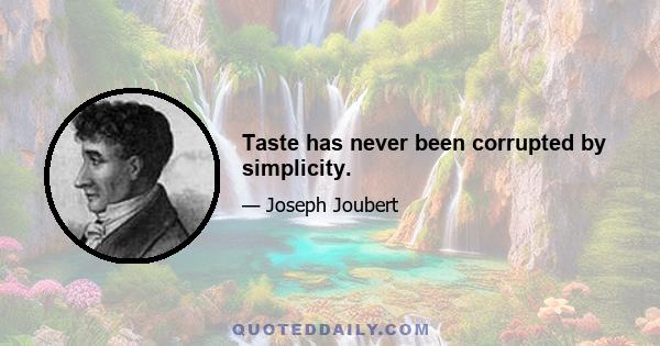 Taste has never been corrupted by simplicity.