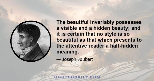 The beautiful invariably possesses a visible and a hidden beauty; and it is certain that no style is so beautiful as that which presents to the attentive reader a half-hidden meaning.