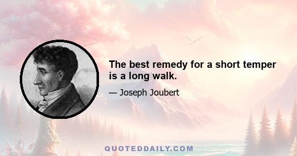 The best remedy for a short temper is a long walk.