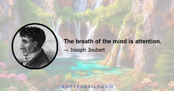 The breath of the mind is attention.