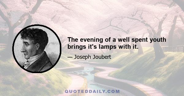 The evening of a well spent youth brings it's lamps with it.