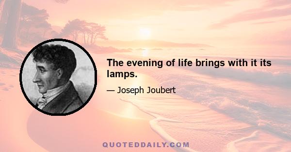 The evening of life brings with it its lamps.