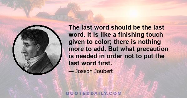 The last word should be the last word. It is like a finishing touch given to color; there is nothing more to add. But what precaution is needed in order not to put the last word first.