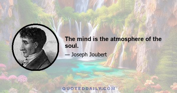 The mind is the atmosphere of the soul.