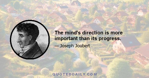 The mind's direction is more important than its progress.