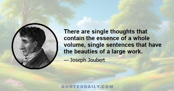 There are single thoughts that contain the essence of a whole volume, single sentences that have the beauties of a large work.