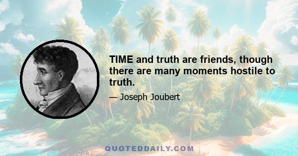 TIME and truth are friends, though there are many moments hostile to truth.