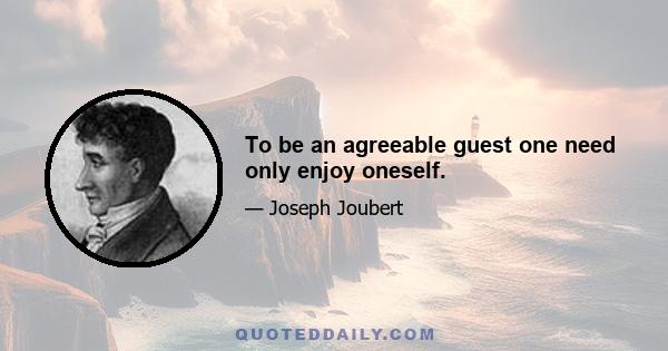 To be an agreeable guest one need only enjoy oneself.