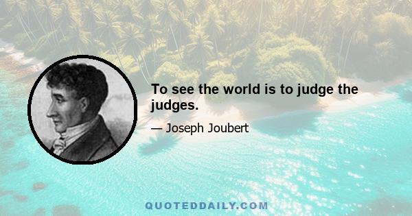 To see the world is to judge the judges.