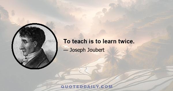 To teach is to learn twice.