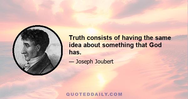 Truth consists of having the same idea about something that God has.