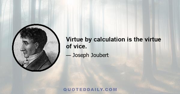 Virtue by calculation is the virtue of vice.