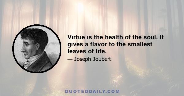 Virtue is the health of the soul. It gives a flavor to the smallest leaves of life.