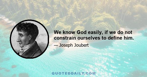 We know God easily, if we do not constrain ourselves to define him.