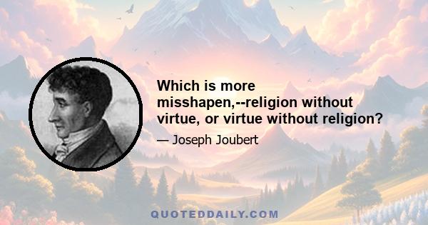 Which is more misshapen,--religion without virtue, or virtue without religion?