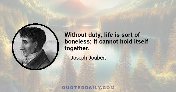 Without duty, life is sort of boneless; it cannot hold itself together.