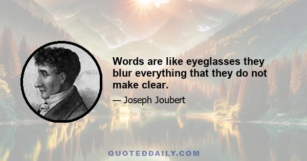 Words are like eyeglasses they blur everything that they do not make clear.