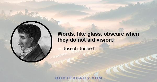 Words, like glass, obscure when they do not aid vision.