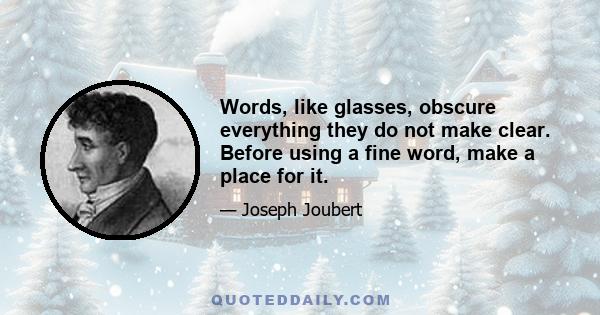 Words, like glasses, obscure everything they do not make clear. Before using a fine word, make a place for it.