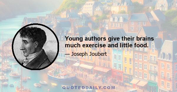 Young authors give their brains much exercise and little food.