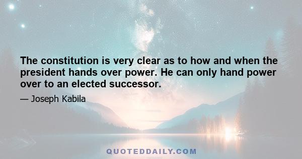 The constitution is very clear as to how and when the president hands over power. He can only hand power over to an elected successor.