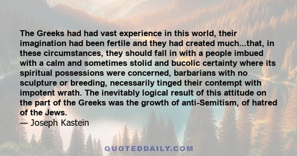 The Greeks had had vast experience in this world, their imagination had been fertile and they had created much...that, in these circumstances, they should fall in with a people imbued with a calm and sometimes stolid