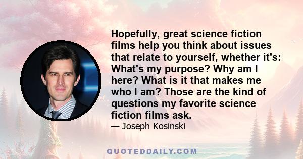 Hopefully, great science fiction films help you think about issues that relate to yourself, whether it's: What's my purpose? Why am I here? What is it that makes me who I am? Those are the kind of questions my favorite