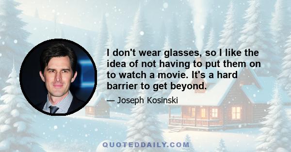 I don't wear glasses, so I like the idea of not having to put them on to watch a movie. It's a hard barrier to get beyond.