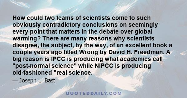 How could two teams of scientists come to such obviously contradictory conclusions on seemingly every point that matters in the debate over global warming? There are many reasons why scientists disagree, the subject, by 