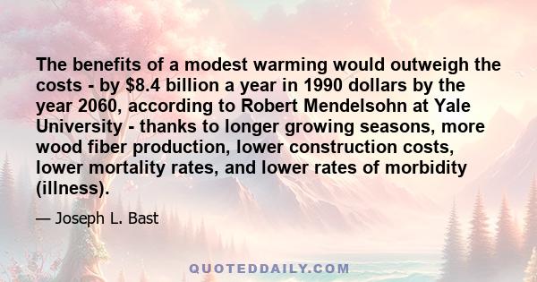 The benefits of a modest warming would outweigh the costs - by $8.4 billion a year in 1990 dollars by the year 2060, according to Robert Mendelsohn at Yale University - thanks to longer growing seasons, more wood fiber