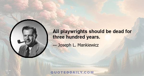 All playwrights should be dead for three hundred years.