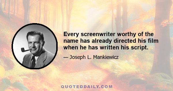 Every screenwriter worthy of the name has already directed his film when he has written his script.