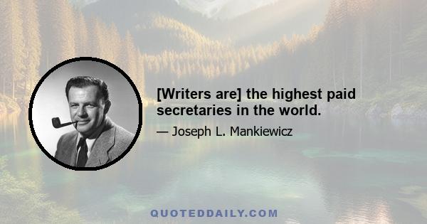 [Writers are] the highest paid secretaries in the world.