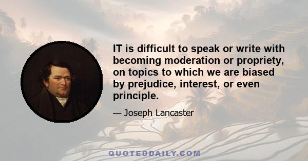 IT is difficult to speak or write with becoming moderation or propriety, on topics to which we are biased by prejudice, interest, or even principle.