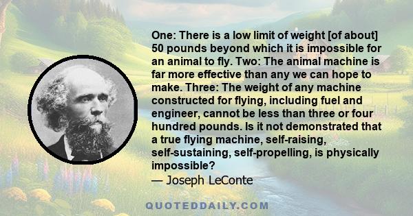 One: There is a low limit of weight [of about] 50 pounds beyond which it is impossible for an animal to fly. Two: The animal machine is far more effective than any we can hope to make. Three: The weight of any machine