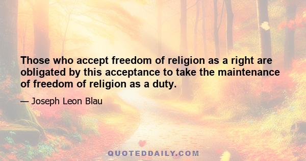 Those who accept freedom of religion as a right are obligated by this acceptance to take the maintenance of freedom of religion as a duty.