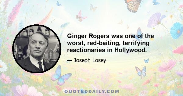 Ginger Rogers was one of the worst, red-baiting, terrifying reactionaries in Hollywood.