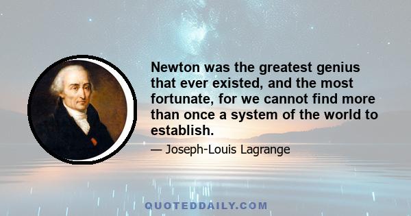 Newton was the greatest genius that ever existed, and the most fortunate, for we cannot find more than once a system of the world to establish.