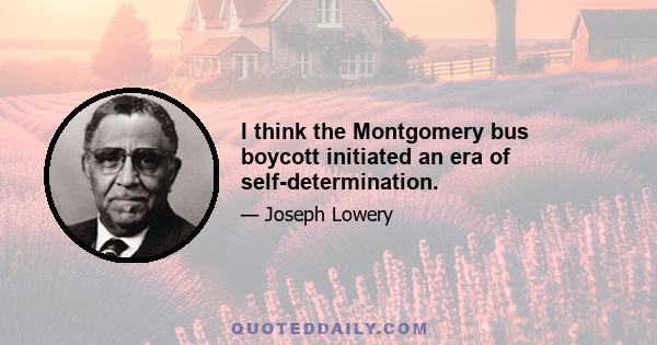 I think the Montgomery bus boycott initiated an era of self-determination.