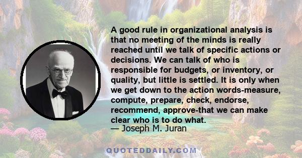 A good rule in organizational analysis is that no meeting of the minds is really reached until we talk of specific actions or decisions. We can talk of who is responsible for budgets, or inventory, or quality, but