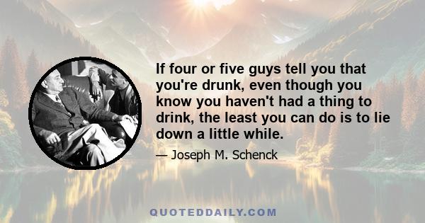 If four or five guys tell you that you're drunk, even though you know you haven't had a thing to drink, the least you can do is to lie down a little while.