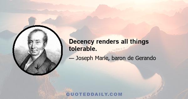 Decency renders all things tolerable.