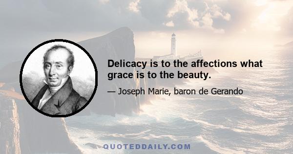 Delicacy is to the affections what grace is to the beauty.