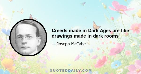 Creeds made in Dark Ages are like drawings made in dark rooms