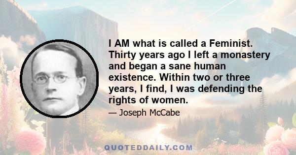 I AM what is called a Feminist. Thirty years ago I left a monastery and began a sane human existence. Within two or three years, I find, I was defending the rights of women.