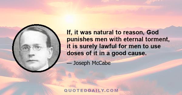 If, it was natural to reason, God punishes men with eternal torment, it is surely lawful for men to use doses of it in a good cause.