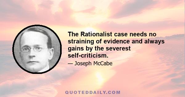 The Rationalist case needs no straining of evidence and always gains by the severest self-criticism.