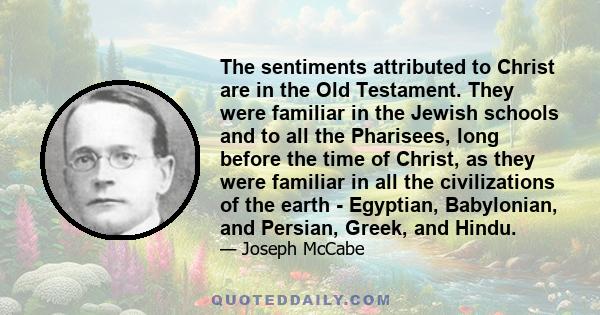 The sentiments attributed to Christ are in the Old Testament. They were familiar in the Jewish schools and to all the Pharisees, long before the time of Christ, as they were familiar in all the civilizations of the